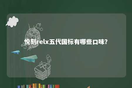 悦刻relx五代国标有哪些口味？ 